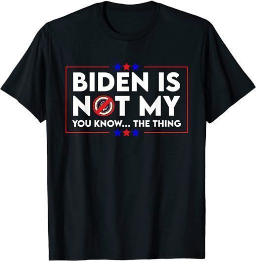 Classic Biden is Not My You Know The Thing Political Anti Biden Joe Biden T-Shirt