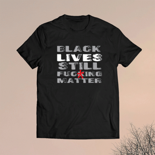 Black Lives Still Matter BLM Human Rights BOLD Statement Shirt