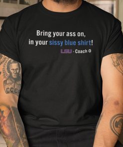 Bring Your Ass On In Your Sissy Blue Shirt LSU Shirt