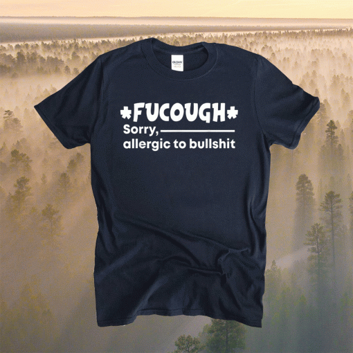 Fucough Sorry Allergic To Bullshit Shirt