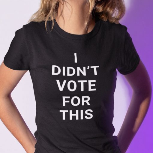 I Didn’t Vote For This Shirt