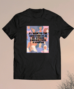 If I Wanted The Government In My Uterus Women Protect Shirt
