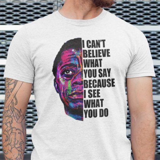 James Baldwin I Can’t Believe What You Say Quote Shirt