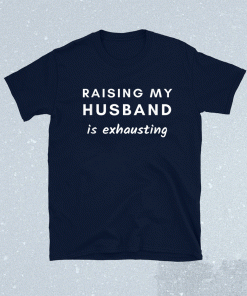 Raising My Husband Is Exhausting Shirt