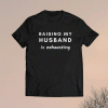 Raising My Husband Is Exhausting Shirt
