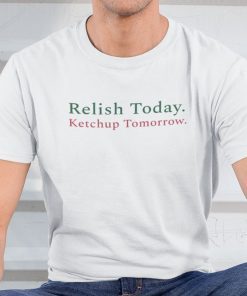 Relish Today Ketchup Tomorrow Shirt