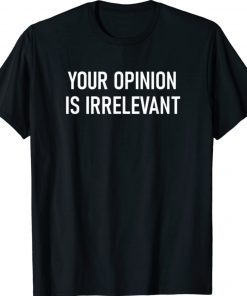 Your Opinion Is Irrelevant Funny Shirt