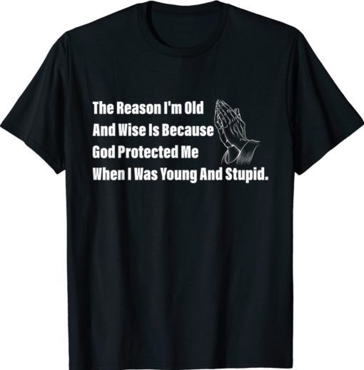 The Reason I'm Old And Wise Is Because God Protected Me Shirt