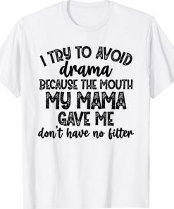 I try to avoid drama because the mouth my mama gave me don't Shirt