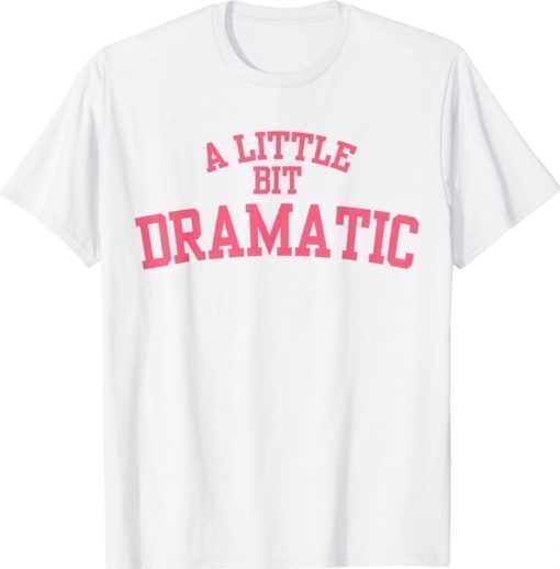 A Little Bit Dramatic Shirt