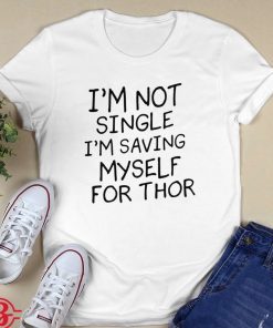 I'm Not Single I'm Saving Myself For Thor Shirt