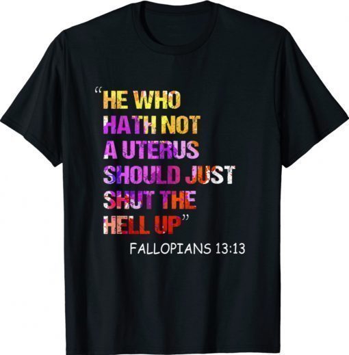 He Who Hath Not A Uterus Should Just Shut Fallopians 13:13 Shirt