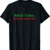 Relish Today Ketchup Tomorrow Funny Saying T-Shirt