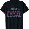 Think While It's Still Legal Statement Shirt