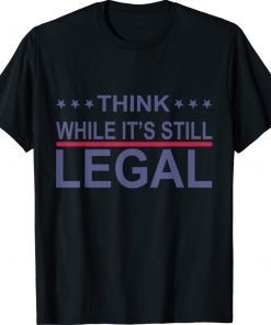 Think While It's Still Legal Statement Shirt