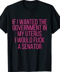 If I Wanted The Government In My Uterus Women Protect Shirt