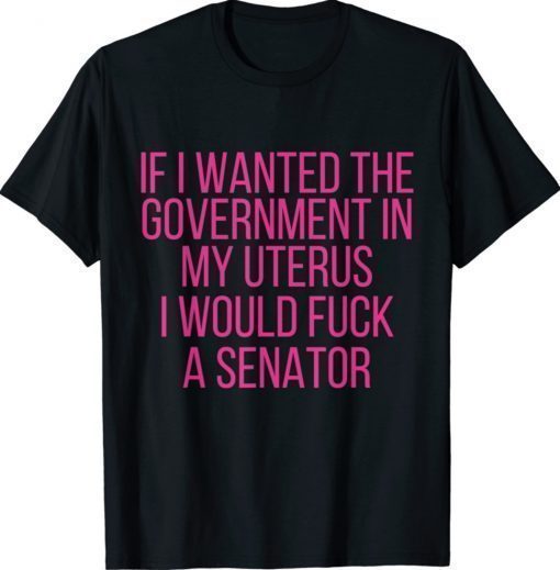 If I Wanted The Government In My Uterus Women Protect Shirt