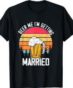 Beer Me I'm Getting Married Men Funny Groom Bachelor Party Shirt