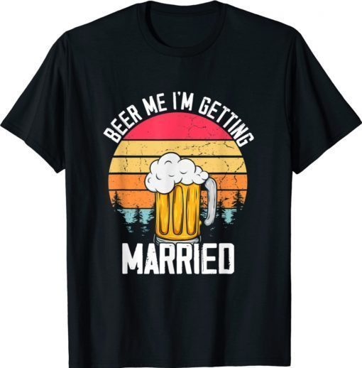 Beer Me I'm Getting Married Men Funny Groom Bachelor Party Shirt