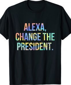 Funny Alexa Change the President Tie-Dye Shirt