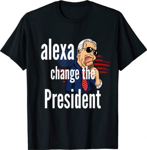 Alexa Change The President Funny Political Humor Shirt