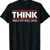 Mens Think While It's Still Legal Shirt