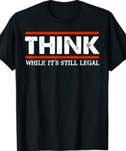 Mens Think While It's Still Legal Shirt