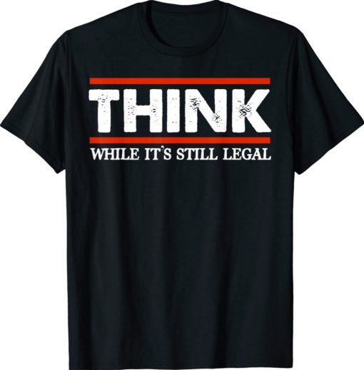 Mens Think While It's Still Legal Shirt