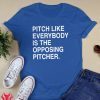 PITCH LIKE EVERYBODY IS THE OPPOSING PITCHER SHIRT