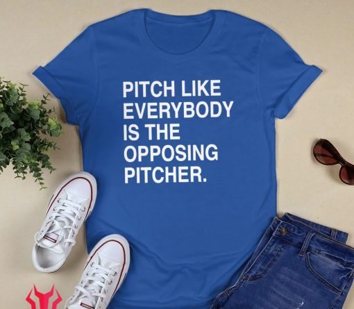 PITCH LIKE EVERYBODY IS THE OPPOSING PITCHER SHIRT