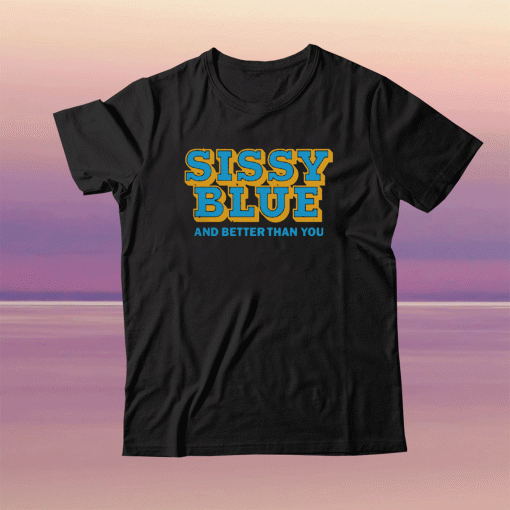 Sissy Blue And Better Than You Shirt