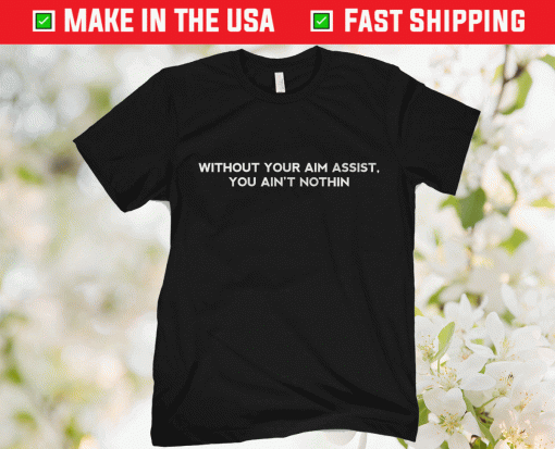 Without Your Aim Assist You Ain't Nothin Shirt