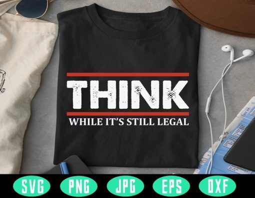 Think While It's Legal Anti Trump Shirt Republican, Libertarian