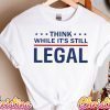 Think While It's Still Legal Shirt, Think America T Shirt, It's Still Legal Shirt