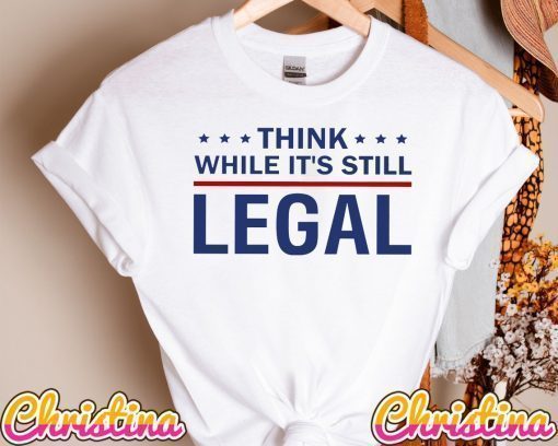 Think While It's Still Legal Shirt, Think America T Shirt, It's Still Legal Shirt