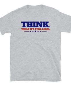 Think While It's Still Legal T-Shirt, Republican T-Shirt, Freedom Shirt, Conservative Libertarian T-Shirt, Gift for Republican, Think Tee