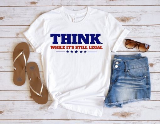 Think While It's Still Legal T-Shirt, Republican T-Shirt, Freedom Shirt, Conservative Libertarian T-Shirt, Gift for Republican, Think Tee