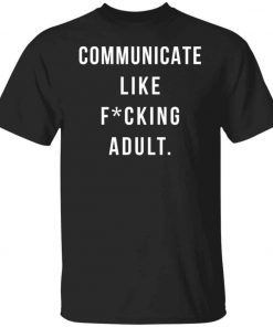 Communicate like fucking adult shirt