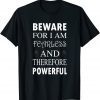 T-Shirt Beware For I Am Fearless And Therefore Powerful Quote
