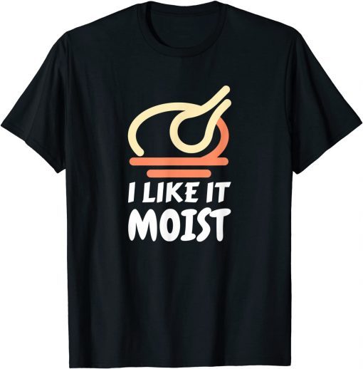 Funny I Like It Moist Funny Turkey Thanksgiving Christmas Dinner T-Shirt