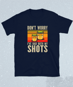 Don't Worry I've had both my Shots Funny Vaccination Tequila Shirt