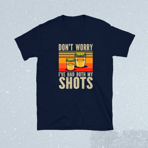 Don't Worry I've had both my Shots Funny Vaccination Tequila Shirt