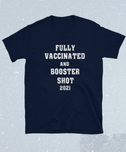 Fully Vaccinated and Booster Shot 2021 Shirt