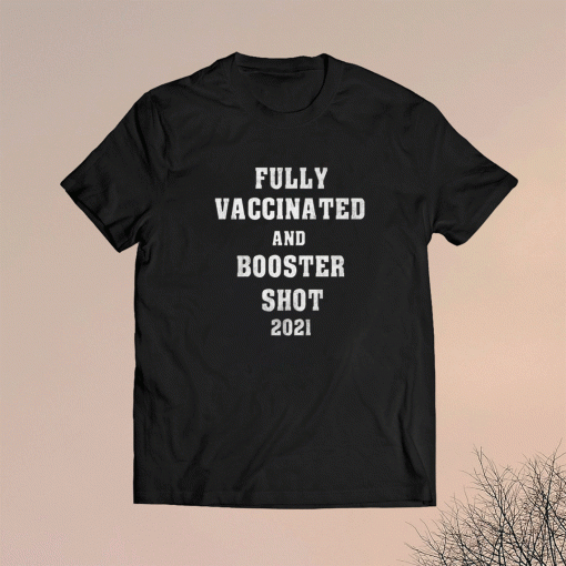 Fully Vaccinated and Booster Shot 2021 Shirt