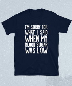 I'm Sorry for what I said when my Blood Sugar Was Low Shirt