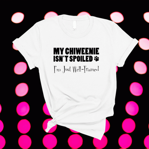 My Chiweenie Isn't Spoiled I'm Just Well Trained Funny Shirt