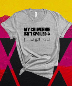 My Chiweenie Isn't Spoiled I'm Just Well Trained Funny Shirt