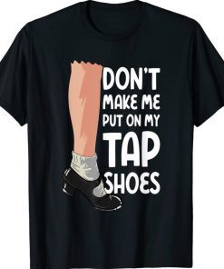 Don't Make Me Put On My Tap Shoes Tap Dancer Shirt