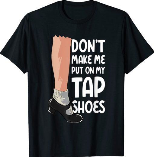 Don't Make Me Put On My Tap Shoes Tap Dancer Shirt