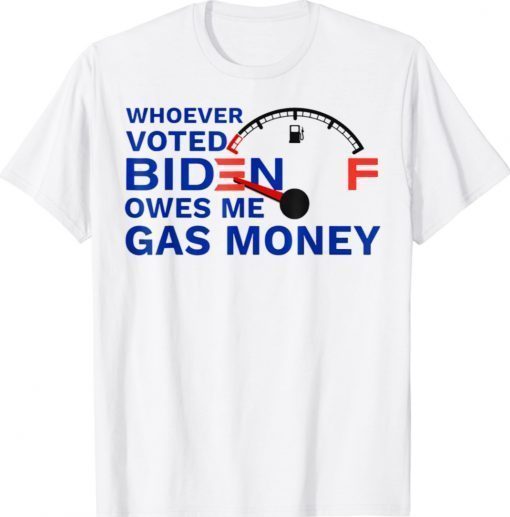 Whoever Voted Biden Owes Me Gas Money Funny Anti Biden Shirt
